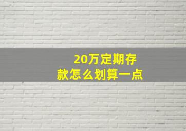 20万定期存款怎么划算一点