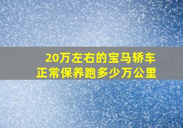 20万左右的宝马轿车正常保养跑多少万公里