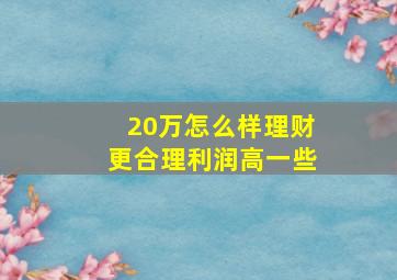 20万怎么样理财更合理利润高一些