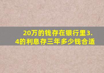 20万的钱存在银行里3.4的利息存三年多少钱合适