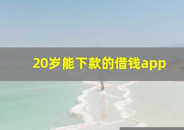 20岁能下款的借钱app