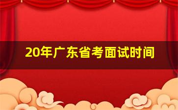 20年广东省考面试时间