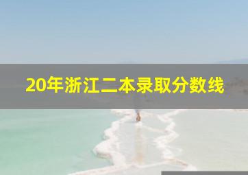 20年浙江二本录取分数线