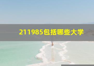 211985包括哪些大学