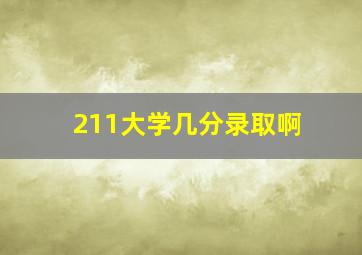 211大学几分录取啊