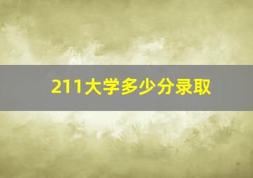 211大学多少分录取