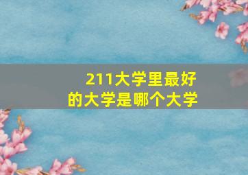 211大学里最好的大学是哪个大学