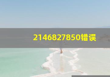 2146827850错误