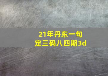 21年丹东一句定三码八四期3d