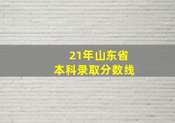 21年山东省本科录取分数线