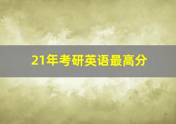 21年考研英语最高分