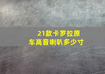 21款卡罗拉原车高音喇叭多少寸