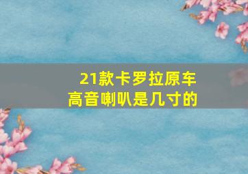 21款卡罗拉原车高音喇叭是几寸的