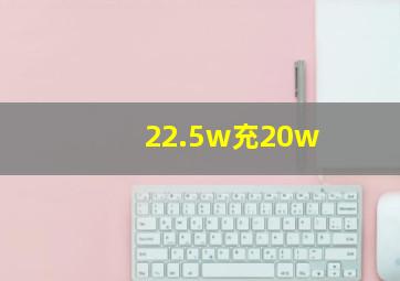 22.5w充20w