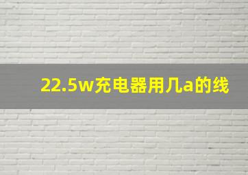 22.5w充电器用几a的线