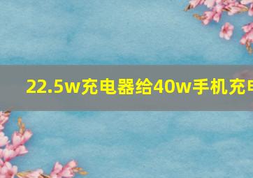 22.5w充电器给40w手机充电