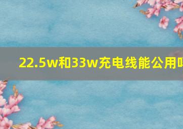 22.5w和33w充电线能公用吗