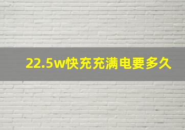 22.5w快充充满电要多久