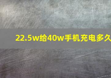 22.5w给40w手机充电多久