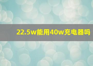 22.5w能用40w充电器吗