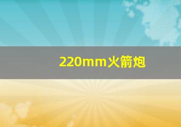 220mm火箭炮