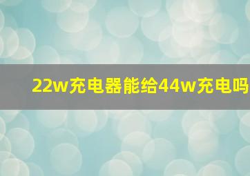 22w充电器能给44w充电吗