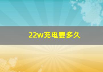 22w充电要多久