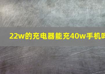 22w的充电器能充40w手机吗