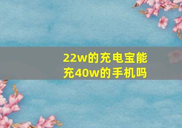 22w的充电宝能充40w的手机吗