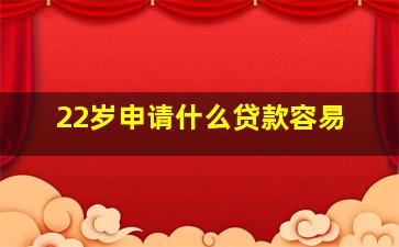 22岁申请什么贷款容易