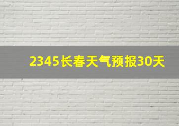 2345长春天气预报30天