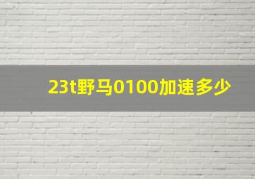 23t野马0100加速多少