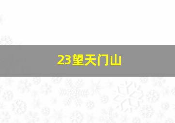 23望天门山