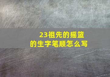 23祖先的摇篮的生字笔顺怎么写