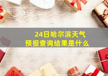 24日哈尔滨天气预报查询结果是什么