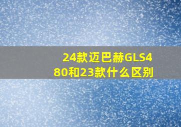 24款迈巴赫GLS480和23款什么区别