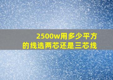 2500w用多少平方的线选两芯还是三芯线