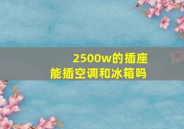 2500w的插座能插空调和冰箱吗