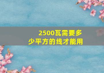 2500瓦需要多少平方的线才能用