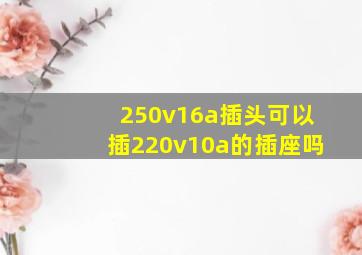 250v16a插头可以插220v10a的插座吗