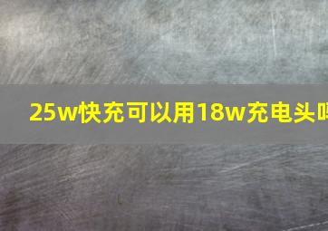 25w快充可以用18w充电头吗