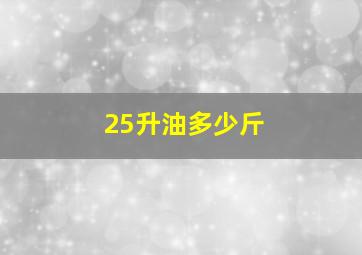 25升油多少斤