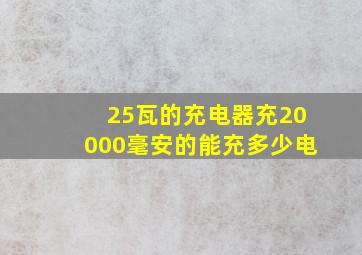 25瓦的充电器充20000毫安的能充多少电