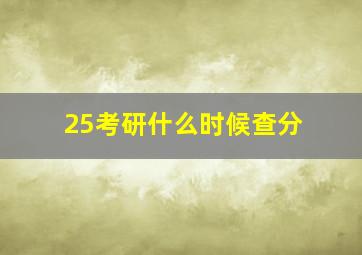 25考研什么时候查分