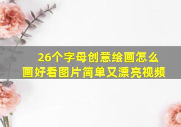 26个字母创意绘画怎么画好看图片简单又漂亮视频