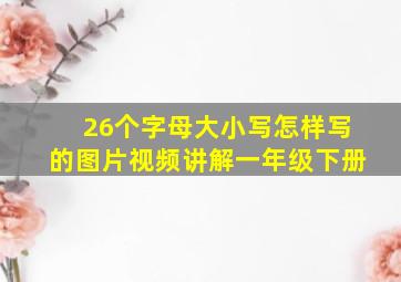 26个字母大小写怎样写的图片视频讲解一年级下册