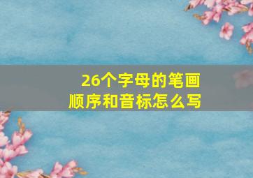 26个字母的笔画顺序和音标怎么写