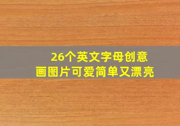 26个英文字母创意画图片可爱简单又漂亮