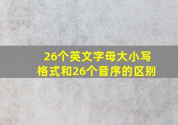 26个英文字母大小写格式和26个音序的区别