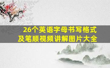 26个英语字母书写格式及笔顺视频讲解图片大全